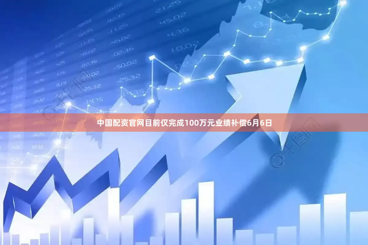 中国配资官网目前仅完成100万元业绩补偿6月6日