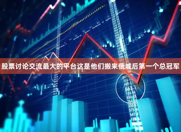股票讨论交流最大的平台这是他们搬来俄城后第一个总冠军