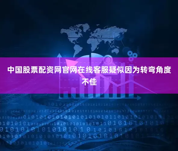中国股票配资网官网在线客服疑似因为转弯角度不佳