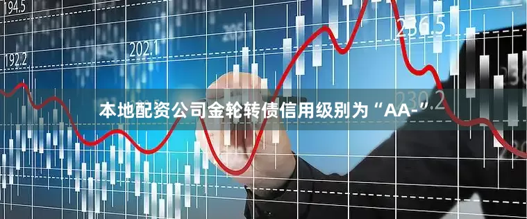 本地配资公司金轮转债信用级别为“AA-”