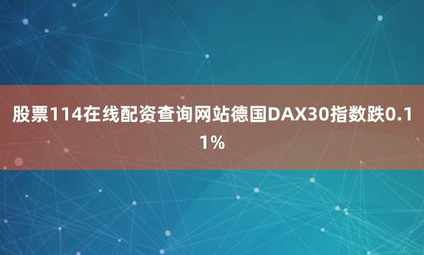 股票114在线配资查询网站德国DAX30指数跌0.11%