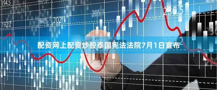配资网上配资炒股泰国宪法法院7月1日宣布