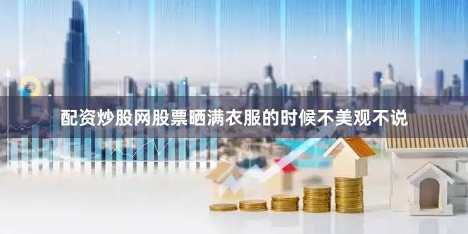 配资炒股网股票晒满衣服的时候不美观不说