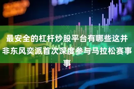 最安全的杠杆炒股平台有哪些这并非东风奕派首次深度参与马拉松赛事