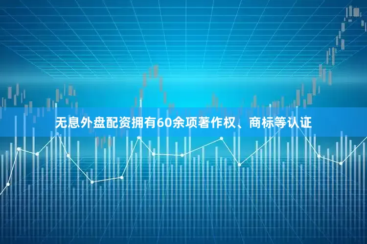 无息外盘配资拥有60余项著作权、商标等认证