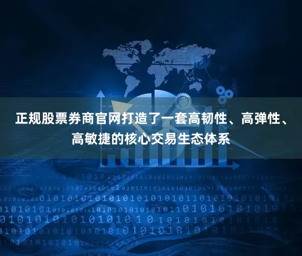 正规股票券商官网打造了一套高韧性、高弹性、高敏捷的核心交易生态体系