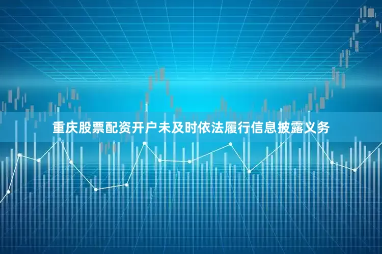 重庆股票配资开户未及时依法履行信息披露义务