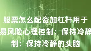 股票怎么配资加杠杆用于控制交易风险　　心理控制：保持冷静的头脑